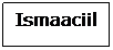 Text Box: Ismaaciil
